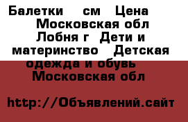 Балетки 15 см › Цена ­ 100 - Московская обл., Лобня г. Дети и материнство » Детская одежда и обувь   . Московская обл.